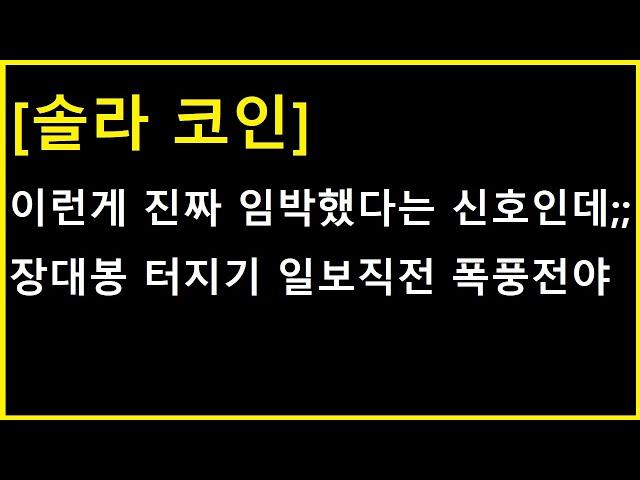 [솔라 코인] 이런건 정말 임박했다는 신호인데........ 갑자기 위든 아래든 터지기 전에 알아두셔야 하는 것