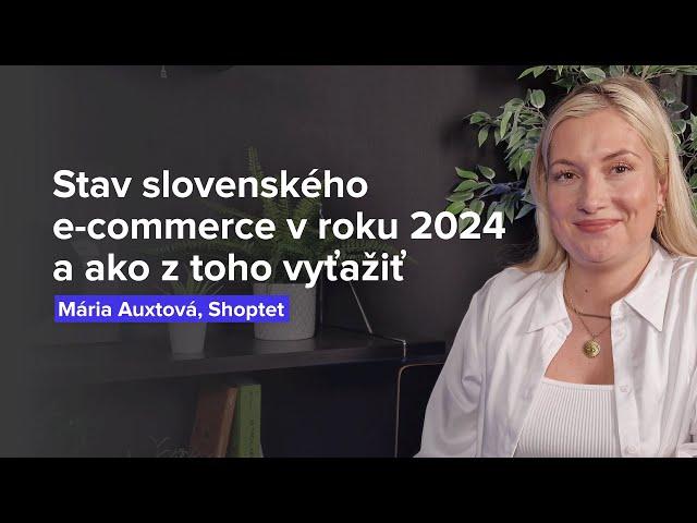 Stav slovenského e-commerce v roku 2024 a ako z toho vyťažiť pre svoj biznis (M. Auxtová, Shoptet)