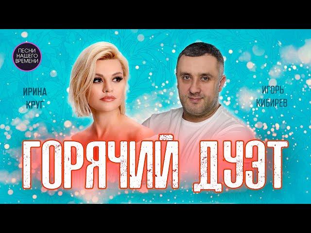 ГОРЯЧИЕ ДУЭТЫ ️Игорь Кибирев и Ирина Круг