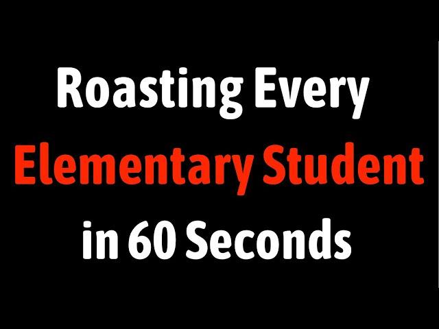 Roasting Every Elementary Student in 60 Seconds