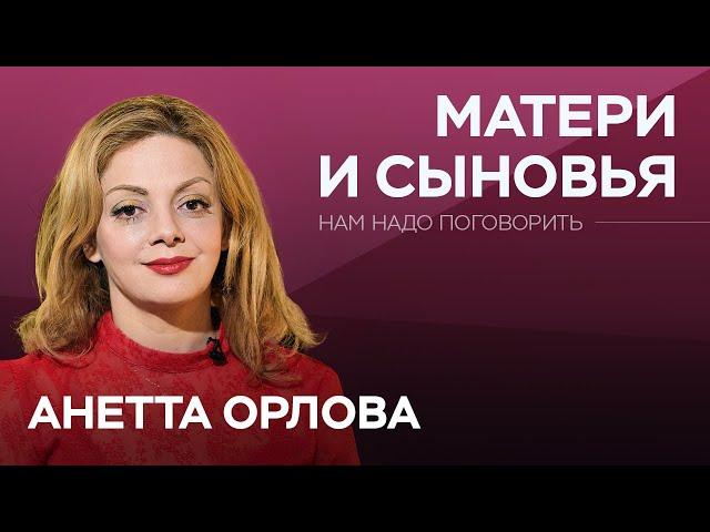 Как материнское воспитание влияет на личную жизнь мужчин // Нам надо поговорить с Анеттой Орловой