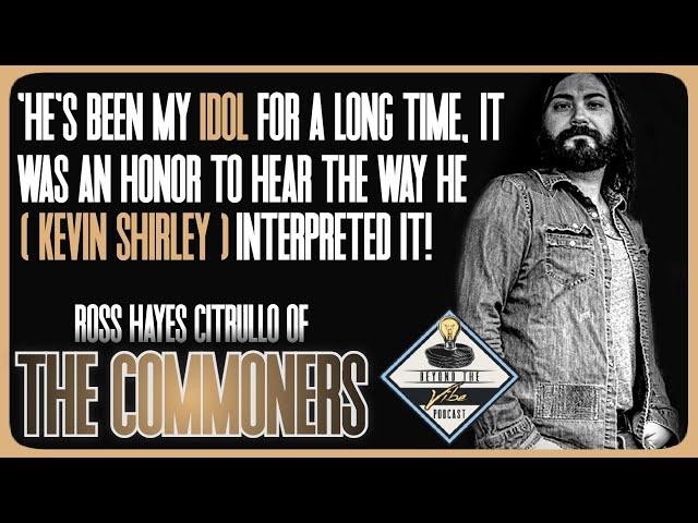 Thats the BIGGEST thing about working with KEVIN SHIRLEY! Ross Hayes Citrullo of The Commoners