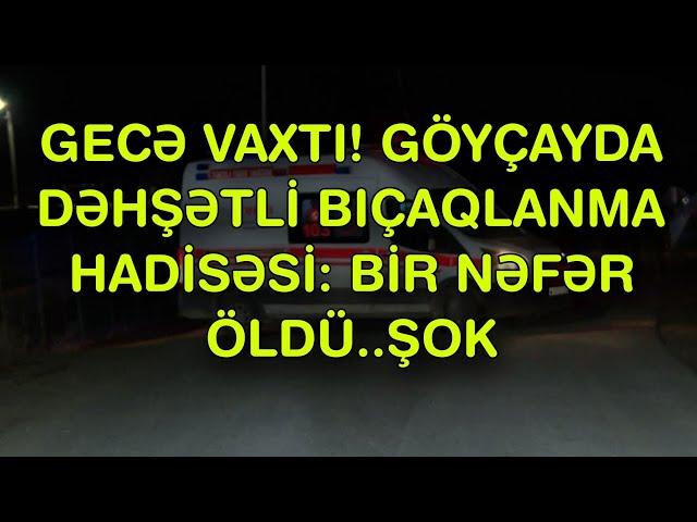 Göyçayda bıçaqlanma hadisəsi: bir nəfər öldü