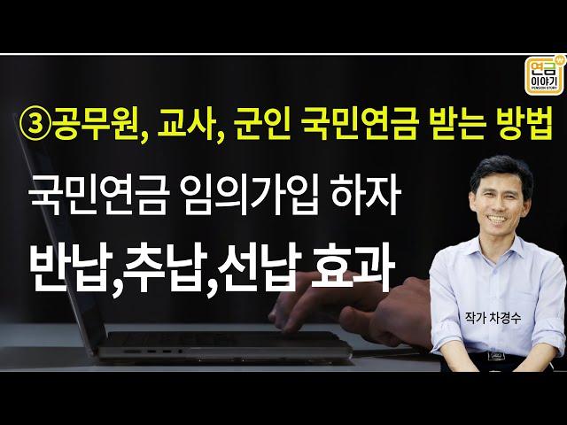 국민연금 임의가입, 반납, 추납, 선납효과 / 공무원,교사,군인 국민연금 받는 방법