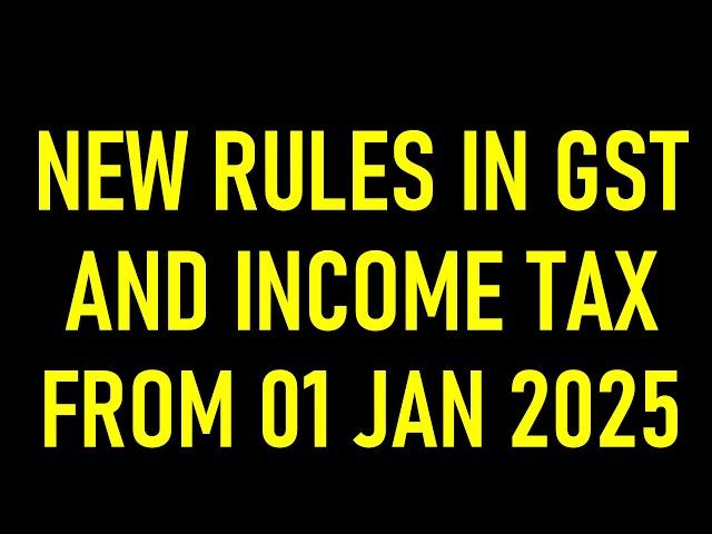 NEW RULES IN GST AND INCOME TAX FROM 01 JAN 2025