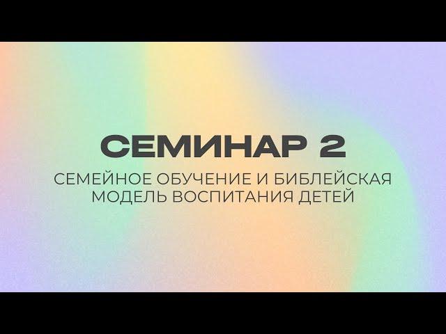 Семейное обучение и Библейская модель воспитания детей | Семинар 2 || Дмитрий Мясников