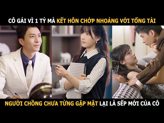 Cô gái vì 1 tỷ mà kết hôn chớp nhoáng với tổng tài, người chồng chưa từng gặp mặt lại là sếp của cô
