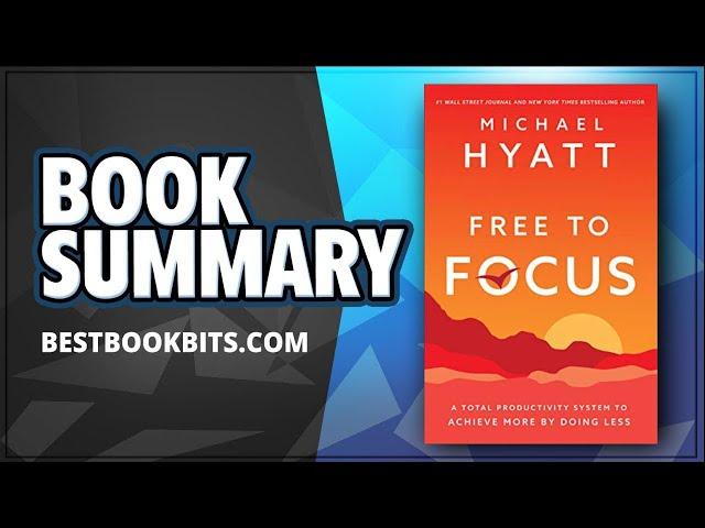 Free to Focus | A Total Productivity System to Achieve More by Doing Less | Michael Hyatt | Summary