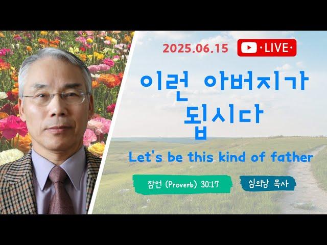 리자이나 아름다운교회 BEAUTIFUL CHURCH 2025-06-15/심의남목사/이런 아버지가 됩시다/잠언 30:17