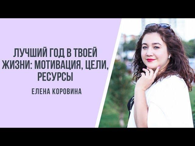 Лучший год в твоей жизни: мотивация, цели, ресурсы с ЕЛЕНОЙ КОРОВИНОЙ