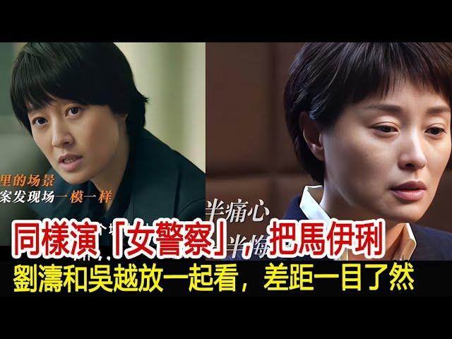 同樣演「女警察」，把馬伊琍、劉濤和吳越放一起看，差距一目了然︱李佳︱靳東︱劉濤︱胡歌︱馬伊琍︱江珊︱黃曦寧︱王陽︱吳越︱王凱#新視野傳媒