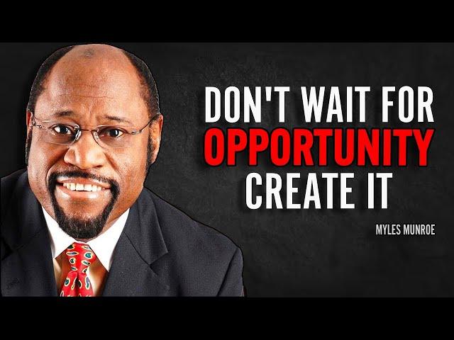 DON'T WAIT FOR OPPORTUNITY, CREATE IT - Myles Munroe Motivation Speech