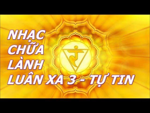 NHẠC CHỮA LÀNH LUÂN XA 3 -  528 HZ -  TỰ TIN- KHẲNG ĐỊNH GIÁ TRỊ BẢN THÂN