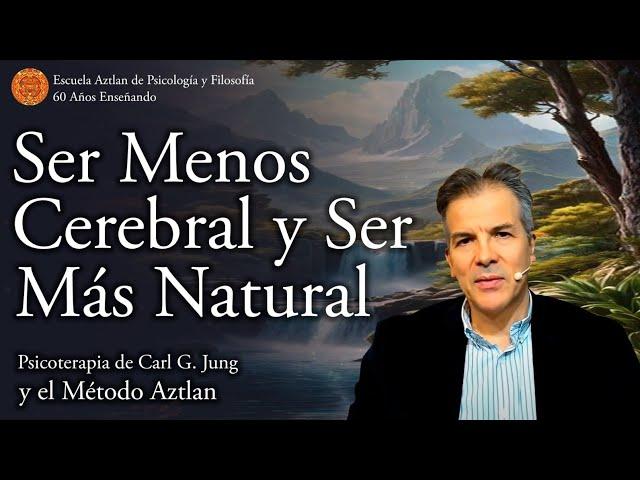 Ser Menos Cerebral y Ser Más Natural según la Psicoterapia de C. G. Jung y el Método Aztlan