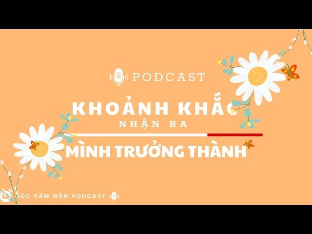 KHOẢNH KHẮC NHẬN RA MÌNH TRƯỞNG THÀNH [GÓC TÂM HỒN PODCAST]