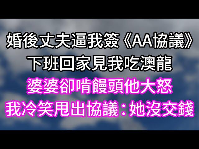 婚後丈夫逼我簽《AA協議》！下班回家見我吃澳龍！婆婆卻啃饅頭他大怒！我冷笑甩出協議：她沒交錢！#幸福生活#為人處世#生活經驗#情感故事#婆媳故事#子女孝順#孝順#子女不孝
