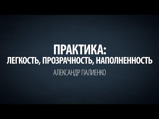 Практика: Легкость, прозрачность, наполненность. Александр Палиенко.