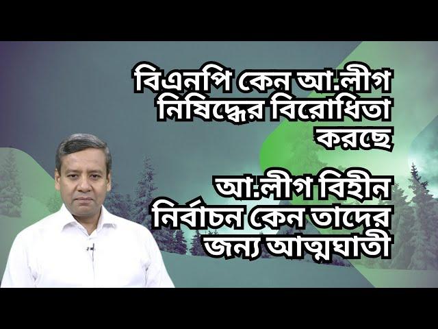 আ.লীগের জন্য বিএনপির হঠাৎ দরদ ! তারা কেন আওয়ামী লীগকে পুনর্বাসিত করতে চায় !