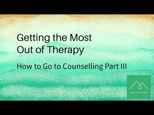 How To Go to Counselling Part III  Getting the most out of therapy