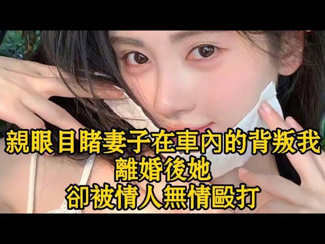 親眼目睹妻子在車內的背叛我離婚後她卻被情人無情毆打