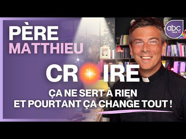 Père MATTHIEU - Croire ne sert à rien et pourtant ça change tout !