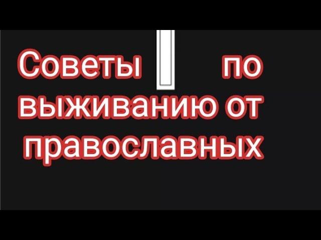 Советы по выживанию от православных ч 3