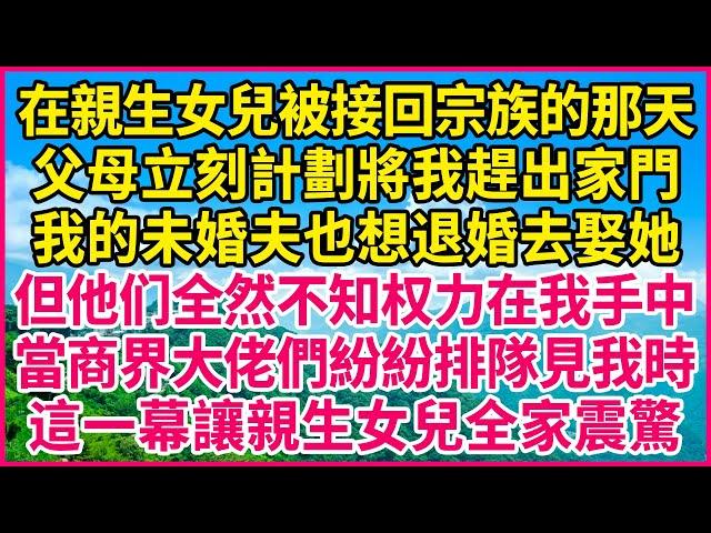 在親生女兒被接回宗族的那天，父母立刻計劃將我趕出家門，我的未婚夫也想退婚去娶她，但他们全然不知权力在我手中！當商界大佬們紛紛排隊見我時，這一幕讓親生女兒全家震驚！#人生故事 #情感故事 #深夜淺談