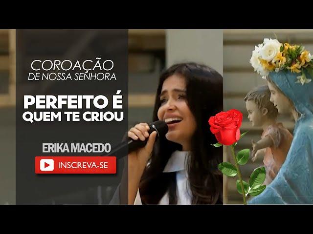 Perfeito é quem te criou - Coroação de Nossa Senhora (part. Erika Macedo)