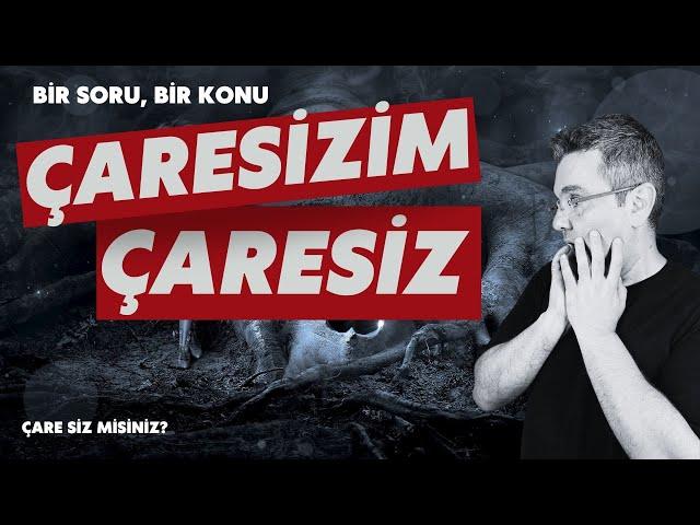 Çaresizim çaresiz