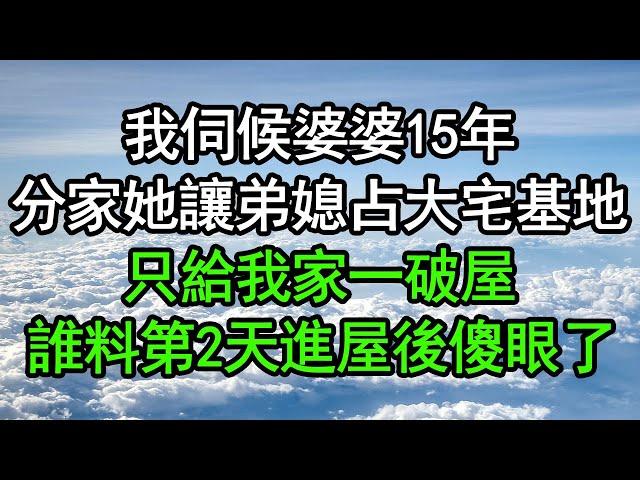 我伺候婆婆15年，分家她讓弟媳占大宅基地，只給我家一破屋，誰料第2天進屋後傻眼了，竟然……#深夜淺讀 #為人處世 #生活經驗 #情感故事