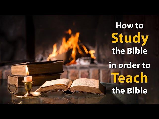 How to Study the Bible in Order to Teach the Bible