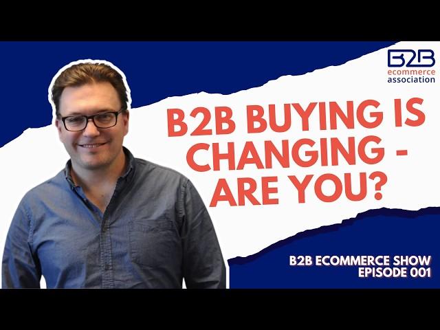 B2B Buying is Changing! Episode 1 of the B2B eCommerce Show