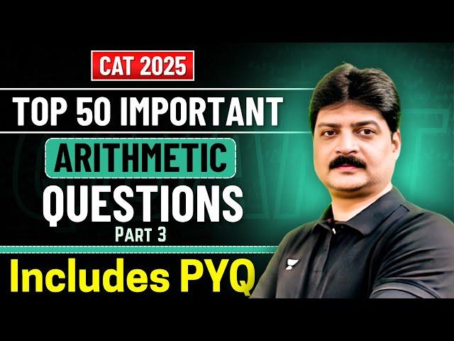 Top 50 Must-Solve Arithmetic Questions for CAT 2025 | Includes PYQs - Part 3
