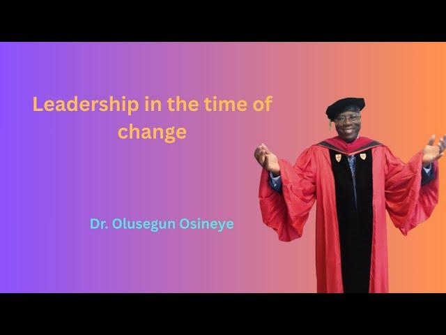 Leadership in the time of change by Dr. Olusegun Osineye