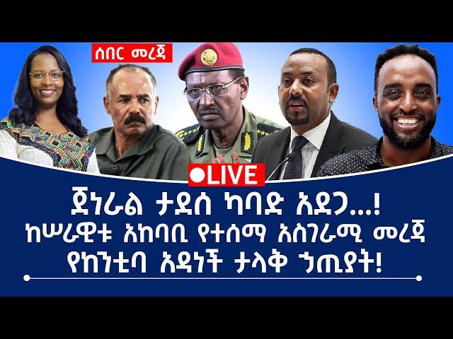 ሰበር መረጃ! ጀ/ል ታደሰ ከባድ አደጋ…ከሰራዊት አከባቢ የተሰማ አስገራሚ መረጃ!