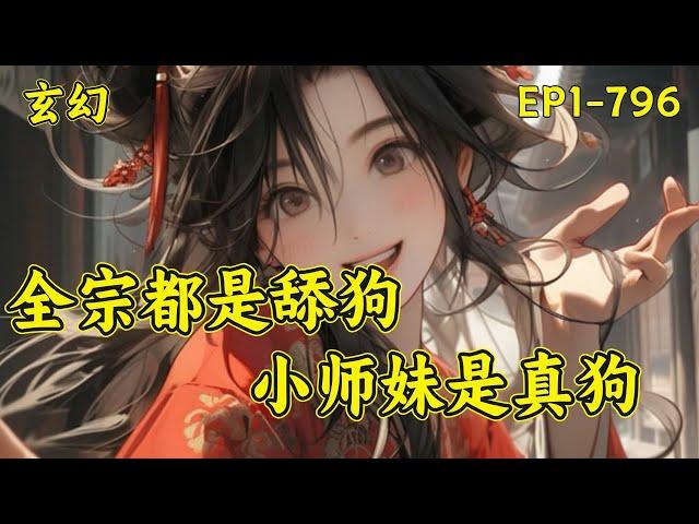 【全宗都是舔狗，小师妹是真狗】(EP1-796)穿书炮灰女配。她为了苟命，千方百计脱离了所在的混元宗，加入了玄天宗。嚯！五个亲师兄，全都是舔狗。凤溪的人生信条：做得狗中狗，方为人上人...#玄幻