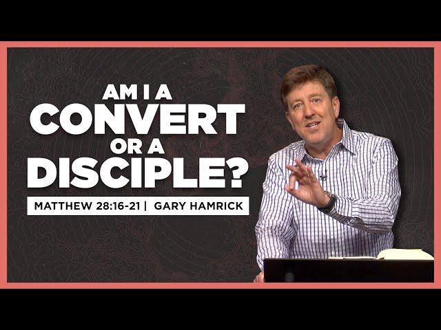 Am I a Convert or a Disciple?  |  Matthew 28:16-20  |  Gary Hamrick