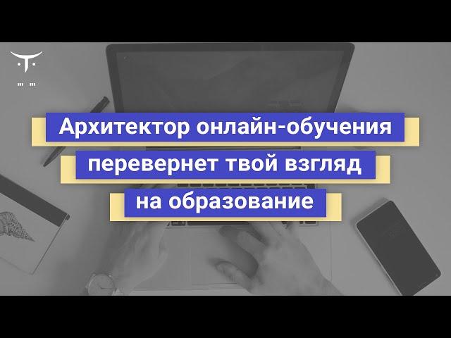 Архитектор онлайн-обучения перевернет твой взгляд на образование // «Разработчик онлайн обучения»