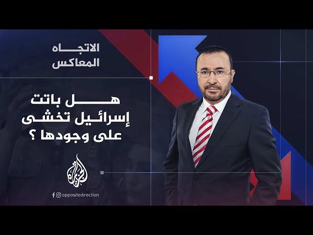 الاتجاه المعاكس - هل باتت إسرائيل تخشى على وجودها أم إنها باقية وتتمدد؟