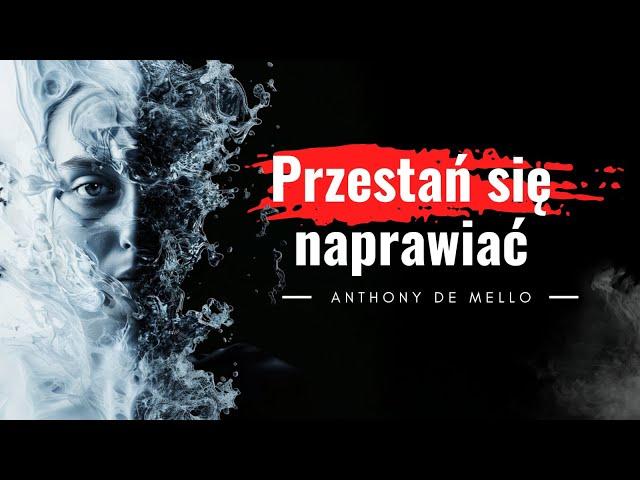 Anthony De Mello | Cytaty z książki "Przestań siebie naprawiać". Odpuść i odnajdź spokój.