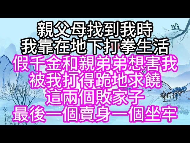 親父母找到我時，我靠在地下打拳生活，假千金和親弟弟想害我，被我打得跪地求饒，這兩個敗家子，最後，一個賣身，一個坐牢