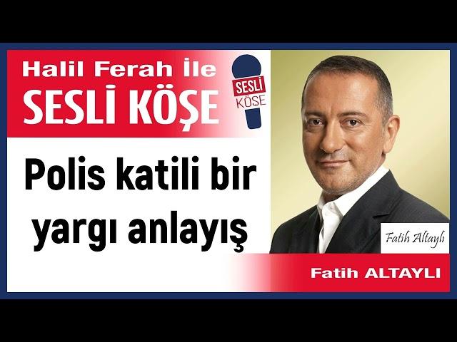 Fatih Altaylı: 'Polis katili bir yargı anlayış' 29/09/24 Halil Ferah ile Sesli Köşe