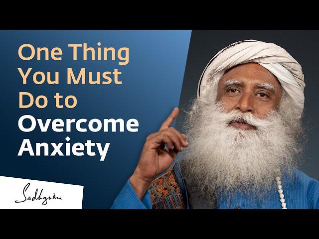 One Thing You Must Do to Overcome Anxiety | Sadhguru