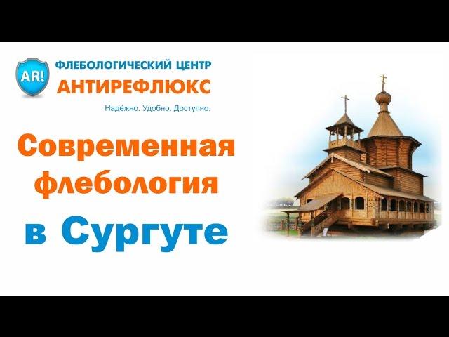 Флебологический центр Антирефлюкс в Сургуте. Лечение всех видов болезней вен с гарантией результата.