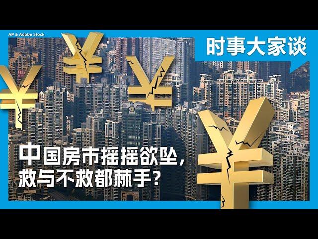 时事大家谈：中国房市摇摇欲坠，救与不救都棘手？