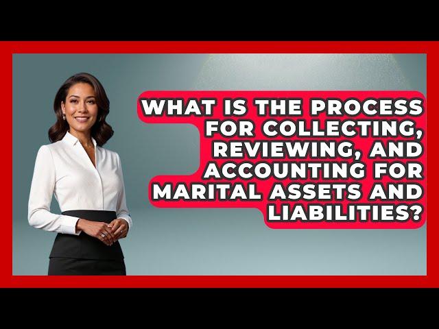 What Is the Process for Collecting, Reviewing, and Accounting for Marital Assets and Liabilities?