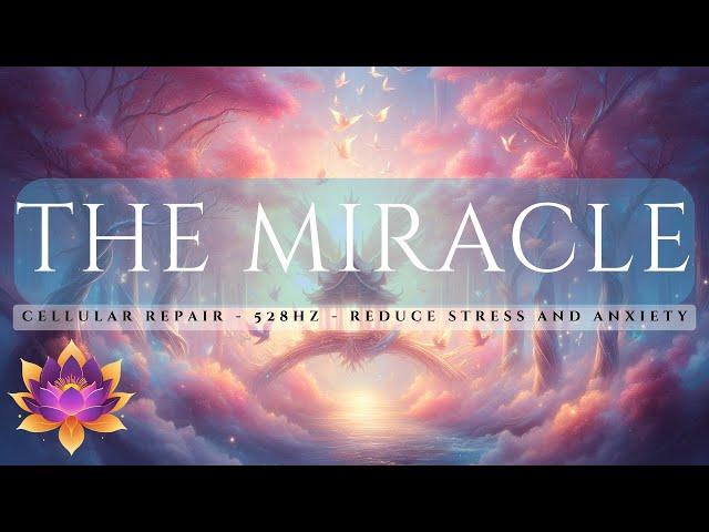 The Miracle: Reduce Stress and Anxiety, The Power of 528 Hz, Enhance Creativity, Healing, Repair