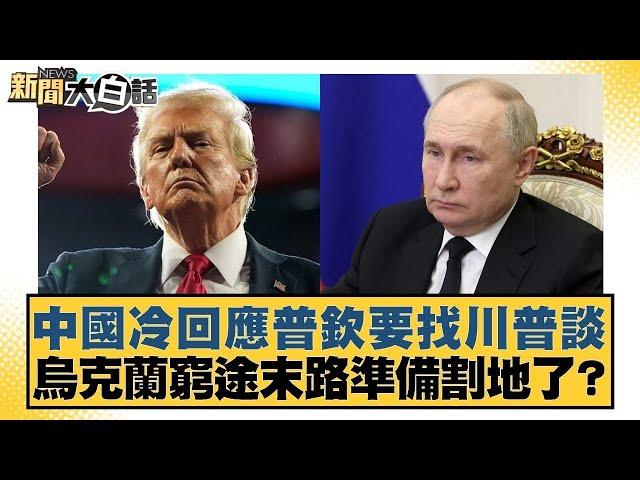 中國冷回應普欽要找川普談 烏克蘭窮途末路準備割地了？【新聞大白話】20241108-12｜楊永明 賴岳謙 呂禮詩