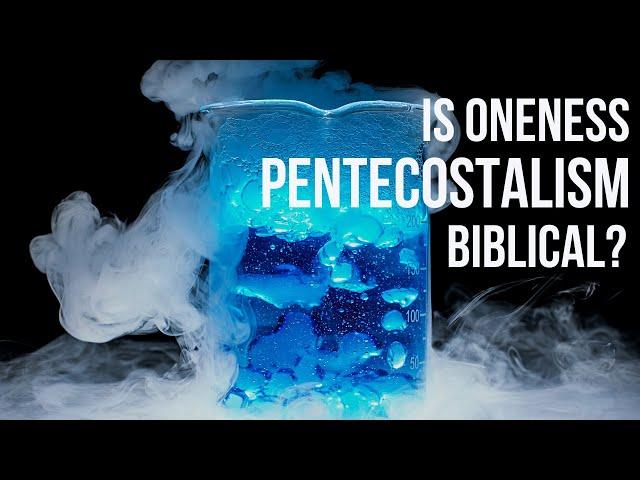 Is Oneness Pentecostalism Biblical?