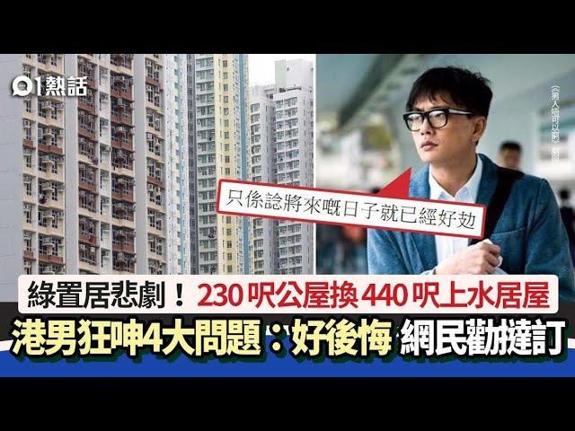 綠置居悲劇｜230呎公屋換440呎綠置居　港男狂呻4大問題：好後悔…｜01熱話｜綠置居｜公屋｜香港